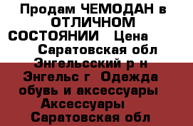 Продам ЧЕМОДАН в ОТЛИЧНОМ СОСТОЯНИИ › Цена ­ 2 500 - Саратовская обл., Энгельсский р-н, Энгельс г. Одежда, обувь и аксессуары » Аксессуары   . Саратовская обл.